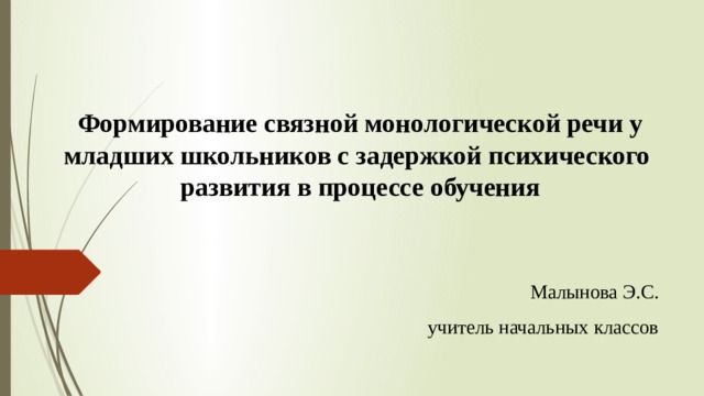 Формирование связной монологической речи у младших школьников с задержкой психического  развития в процессе обучения Малынова Э.С. учитель начальных классов 