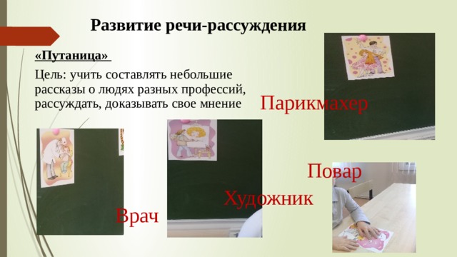 Повар Развитие речи-рассуждения «Путаница» Цель: учить составлять небольшие рассказы о людях разных профессий, рассуждать, доказывать свое мнение Парикмахер Художник Врач 