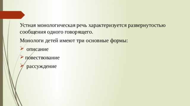 Устная монологическая речь характеризуется развернутостью сообщения одного говорящего. Монологи детей имеют три основные формы:  описание повествование  рассуждение 