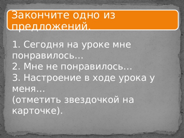 Закончите одно из предложений. 1. Сегодня на уроке мне понравилось… 2. Мне не понравилось… 3. Настроение в ходе урока у меня… (отметить звездочкой на карточке). 