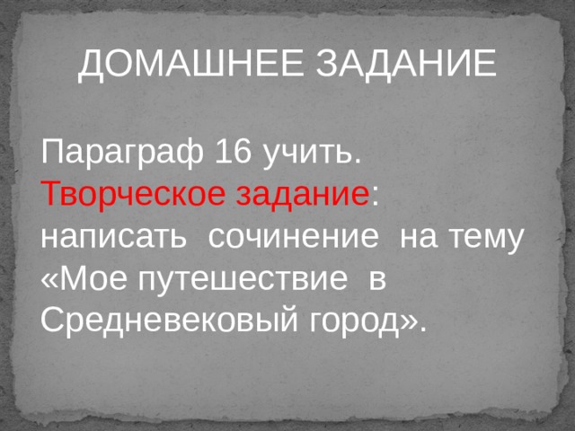 ДОМАШНЕЕ ЗАДАНИЕ Параграф 16 учить. Творческое задание : написать сочинение на тему «Мое путешествие в Средневековый город». 