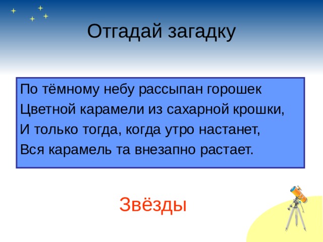 Отгадай загадку По тёмному небу рассыпан горошек Цветной карамели из сахарной крошки, И только тогда, когда утро настанет, Вся карамель та внезапно растает. Звёзды 