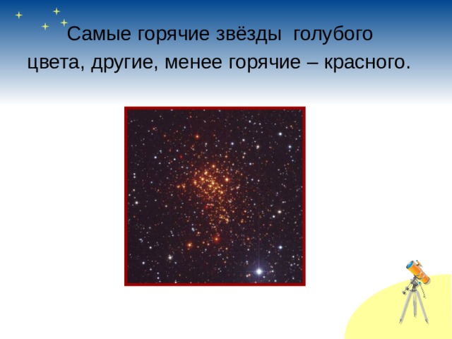   Самые горячие звёзды голубого цвета, другие, менее горячие – красного. 