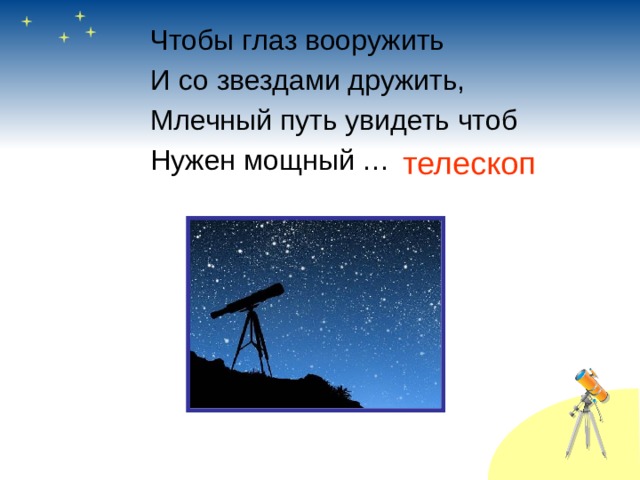 Чтобы глаз вооружить И со звездами дружить, Млечный путь увидеть чтоб Нужен мощный … телескоп 