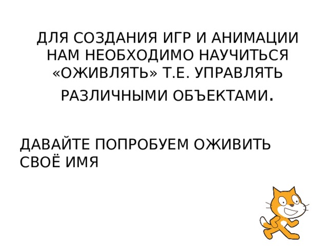 ДЛЯ СОЗДАНИЯ ИГР И АНИМАЦИИ НАМ НЕОБХОДИМО НАУЧИТЬСЯ «ОЖИВЛЯТЬ» Т.Е. УПРАВЛЯТЬ РАЗЛИЧНЫМИ ОБЪЕКТАМИ . ДАВАЙТЕ ПОПРОБУЕМ ОЖИВИТЬ СВОЁ ИМЯ 