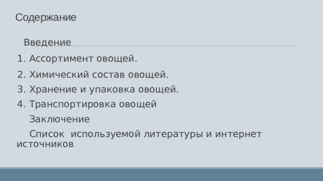 Содержание      Введение 1. Ассортимент овощей. 2. Химический состав овощей. 3. Хранение и упаковка овощей. 4. Транспортировка овощей     Заключение     Список  используемой литературы и интернет источников 