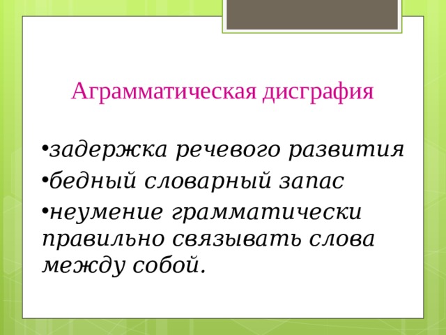 Аграмматическая дисграфия  задержка речевого развития бедный словарный запас неумение грамматически правильно связывать слова между собой. 