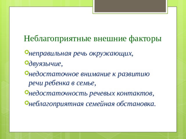 Неблагоприятные внешние факторы неправильная речь окружающих, двуязычие, недостаточное внимание к развитию речи ребенка в семье, недостаточность речевых контактов, неблагоприятная семейная обстановка. 