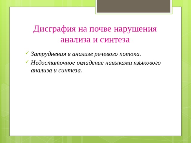 Дисграфия на почве нарушения анализа и синтеза Затруднения в анализе речевого потока. Недостаточное овладение навыками языкового анализа и синтеза. 