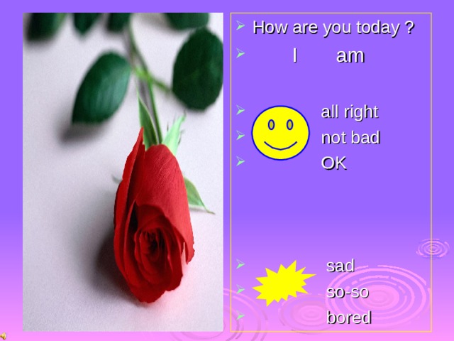 How are you today ?  I am   all right  not bad  OK     sad  so-so  bored    