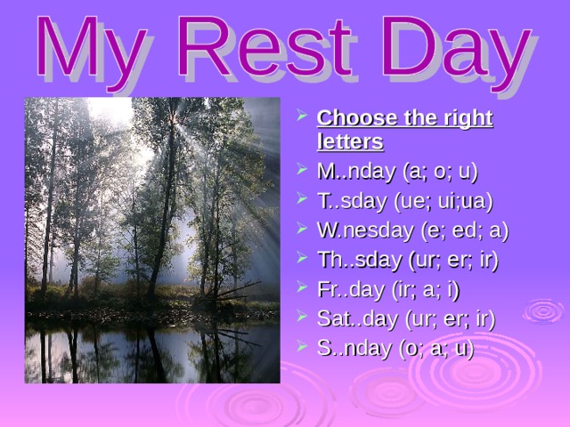 Choose the right letters M..nday (a; o; u) T..sday (ue; ui;ua) W.nesday (e; ed; a) Th..sday (ur; er; ir) Fr..day (ir; a; i) Sat..day (ur; er; ir) S..nday (o; a; u) 