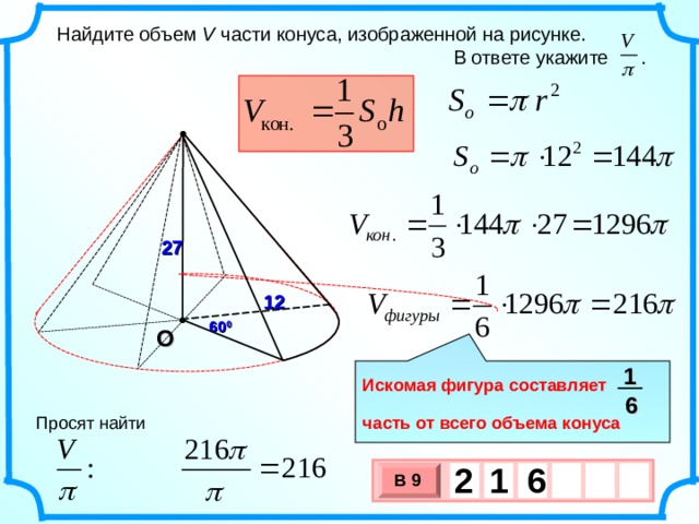  Найдите объем V части конуса, изображенной на рисунке.  В ответе укажите . 27 12 60 0 О 1  Искомая фигура составляет  часть от всего объема конуса 6 Просят найти 2 6 1   В 9 х 3 х 1 0 