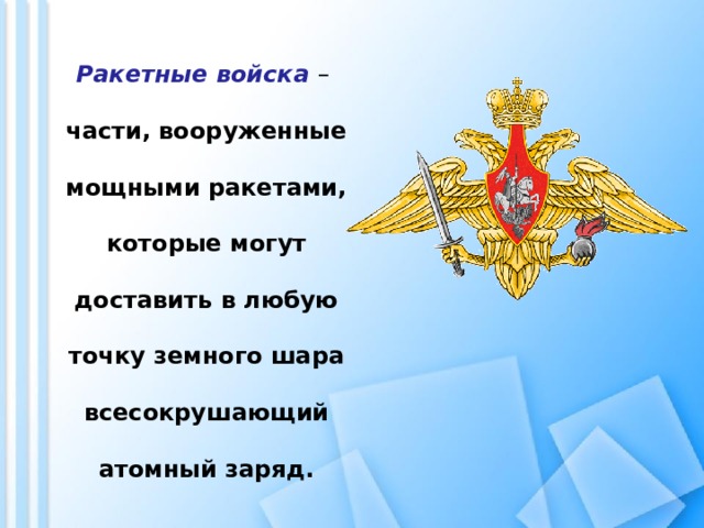 Ракетные войска  – части, вооруженные мощными ракетами, которые могут доставить в любую точку земного шара всесокрушающий атомный заряд.