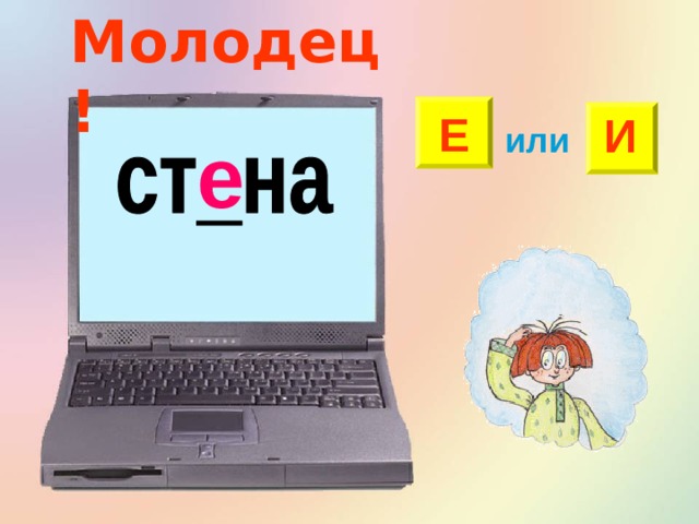 Молодец! Е И или е 
