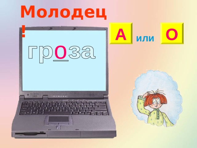 Молодец! А О или о 