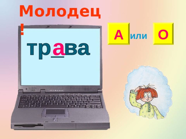 Молодец! А О или а 