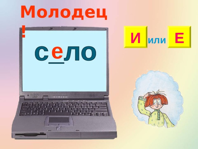 Молодец! Е И или е 