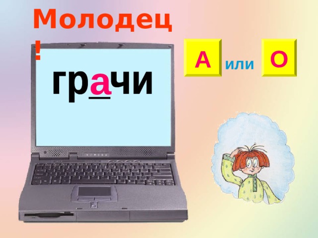 Молодец! А О или а 