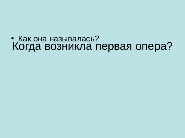 Когда возникла первая опера? Как она называлась? 