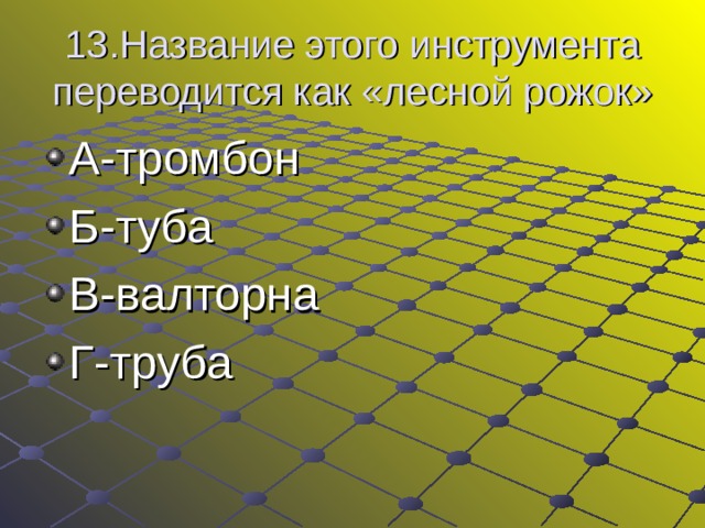 13.Название этого инструмента переводится как «лесной рожок» А-тромбон Б-туба В-валторна Г-труба  