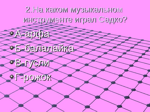 2.На каком музыкальном инструменте играл Садко? А-арфа Б-балалайка В-гусли Г-рожок 
