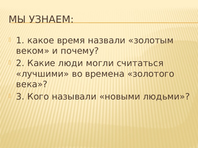 Мы узнаем: 1. какое время назвали «золотым веком» и почему? 2. Какие люди могли считаться «лучшими» во времена «золотого века»? 3. Кого называли «новыми людьми»? 