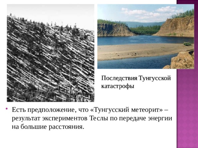 Последствия  Тунгусской катастрофы Есть предположение, что «Тунгусский метеорит» – результат экспериментов Теслы по передаче энергии на большие расстояния. 
