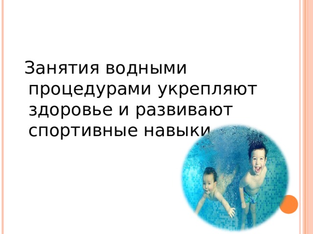  Занятия водными процедурами укрепляют здоровье и развивают спортивные навыки. 