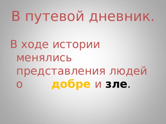 В путевой дневник. В ходе истории менялись представления людей о добре и  зле . 