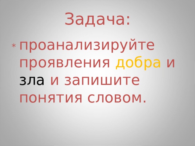 Задача: * проанализируйте проявления  добра и зла и  запишите понятия словом. 