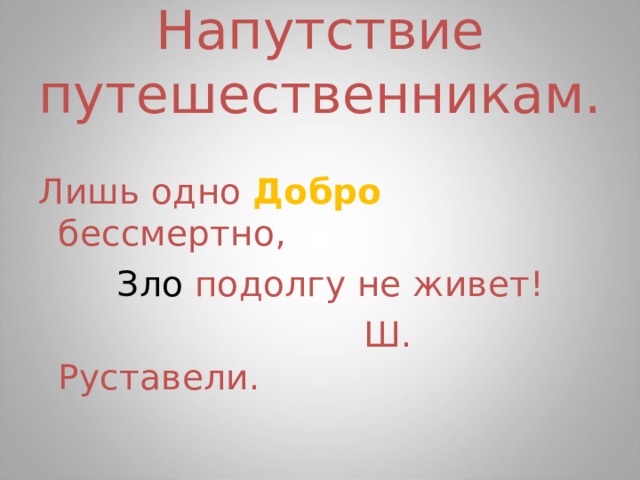 Напутствие путешественникам. Лишь одно Добро  бессмертно,  Зло подолгу не живет!  Ш. Руставели. 