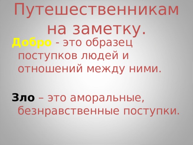 Путешественникам на заметку. Добро  -  это образец поступков людей и отношений между ними. Зло – это аморальные, безнравственные поступки. 