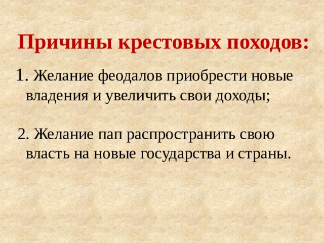 Причины крестовых походов:  1. Желание феодалов приобрести новые владения и увеличить свои доходы;  2. Желание пап распространить свою власть на новые государства и страны. 