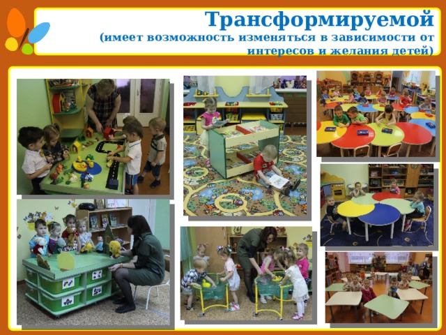 Трансформируемой  (имеет возможность изменяться в зависимости от интересов и желания детей)  