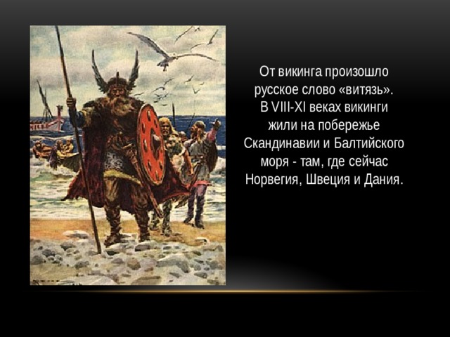 От викинга произошло русское слово «витязь». В VIII-XI веках викинги жили на побережье Скандинавии и Балтийского моря - там, где сейчас Норвегия, Швеция и Дания. 