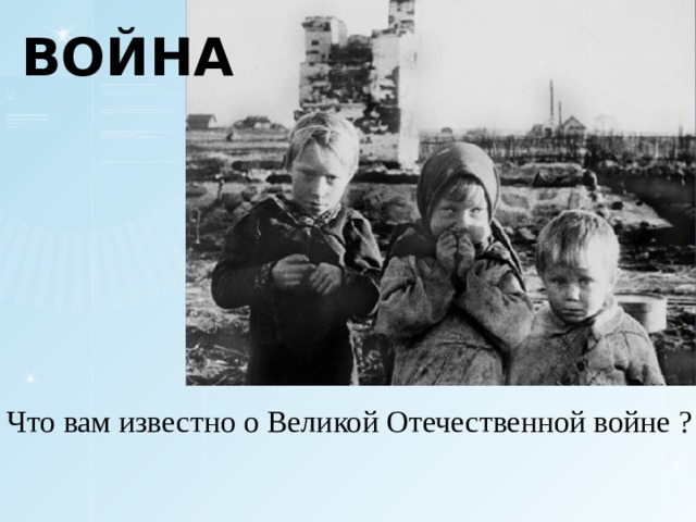 ВОЙНА Что вам известно о Великой Отечественной войне ? 