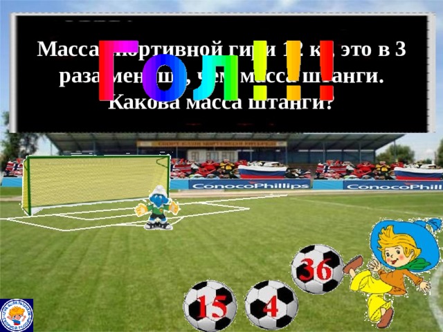 Масса спортивной гири 12 кг, это в 3 раза меньше, чем масса штанги. Какова масса штанги? 