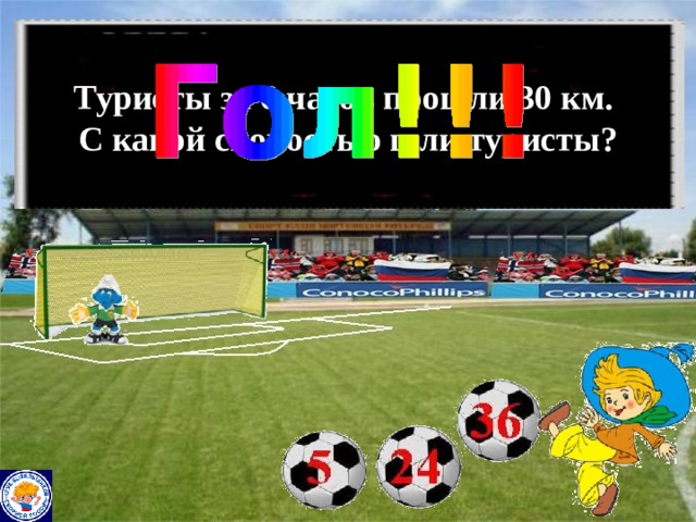 Туристы за 6 часов прошли 30 км.  С какой скоростью шли туристы? 