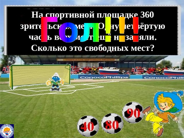 На спортивной площадке 360 зрительских мест. Одну четвёртую часть всех мест ещё не заняли. Сколько это свободных мест? 