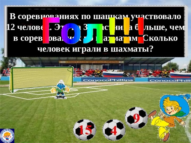 В соревнованиях по шашкам участвовало 12 человек. Это на 3 участника больше, чем в соревнованиях по шахматам. Сколько человек играли в шахматы? 