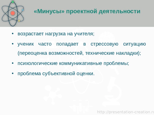 «Минусы» проектной деятельности  возрастает нагрузка на учителя; ученик часто попадает в стрессовую ситуацию (переоценка возможностей, технические накладки); психологические коммуникативные проблемы; проблема субъективной оценки. 