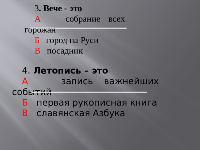 3 . Вече - это А собрание всех горожан Б город на Руси В посадник 4. Летопись – это А запись важнейших событий Б первая рукописная книга В славянская Азбука 