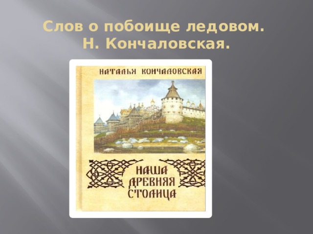 Слов о побоище ледовом.  Н. Кончаловская.   