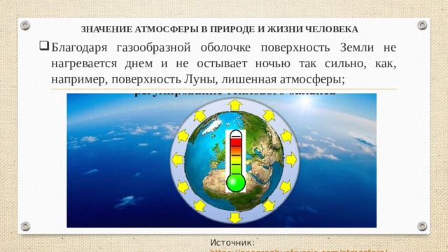 ЗНАЧЕНИЕ АТМОСФЕРЫ В ПРИРОДЕ И ЖИЗНИ ЧЕЛОВЕКА  Благодаря газообразной оболочке поверхность Земли не нагревается днем и не остывает ночью так сильно, как, например, поверхность Луны, лишенная атмосферы; Источник: https://geographyofrussia.com/atmosfera/ 