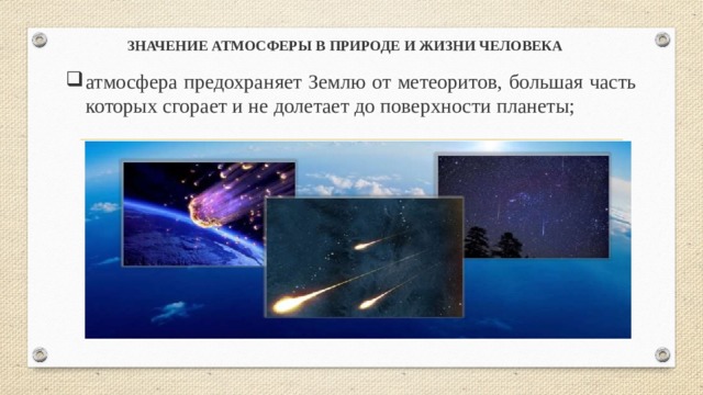 ЗНАЧЕНИЕ АТМОСФЕРЫ В ПРИРОДЕ И ЖИЗНИ ЧЕЛОВЕКА  атмосфера предохраняет Землю от метеоритов, большая часть которых сгорает и не долетает до поверхности планеты; 