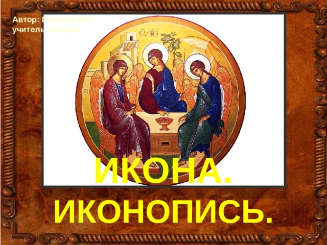 ИКОНА. ИКОНОПИСЬ. Автор: Панькив И.Р. учитель истории ИКОНА. ИКОНОПИСЬ. 