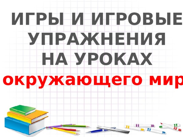 ИГРЫ И ИГРОВЫЕ УПРАЖНЕНИЯ НА УРОКАХ окружающего мира 