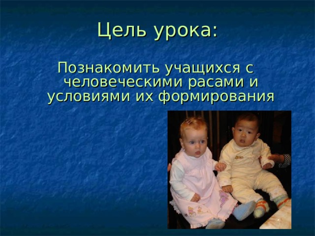 Цель урока: Познакомить учащихся с человеческими расами и условиями их формирования 