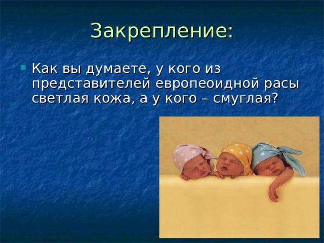 Закрепление: Как вы думаете, у кого из представителей европеоидной расы светлая кожа, а у кого – смуглая? 