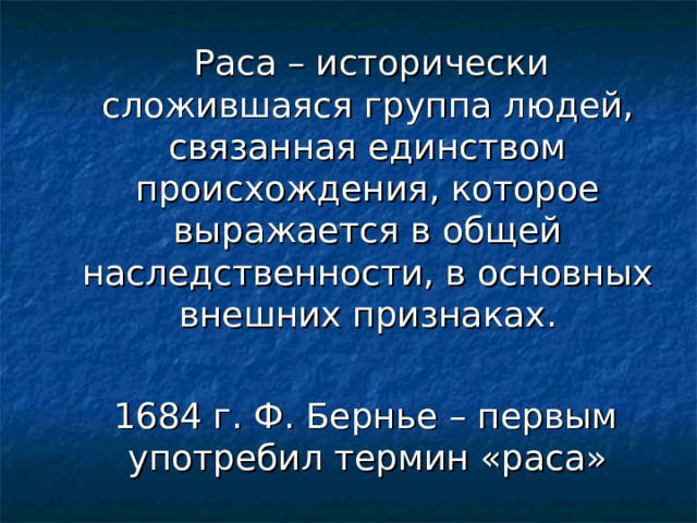 Раса – исторически сложившаяся группа людей, связанная единством происхождения, которое выражается в общей наследственности, в основных внешних признаках.  1684 г. Ф. Бернье – первым употребил термин «раса» 